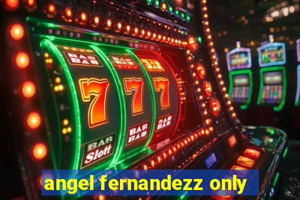 angel fernandezz only